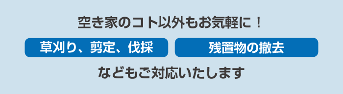 空き家のコト以外もお気軽に！草刈り、剪定、伐採残置物の撤去